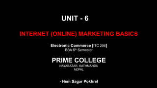 INTERNET (ONLINE) MARKETING BASICS
UNIT - 6
Electronic Commerce [ITC 206]
BBA 6th Semester
PRIME COLLEGE
NAYABAZAR, KATHMANDU
NEPAL
- Hem Sagar Pokhrel
 