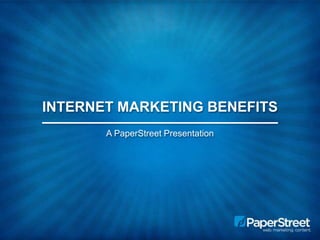 INTERNET MARKETING BENEFITS 
A PaperStreet Presentation 
 