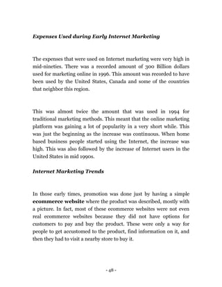 - 48 -
Expenses Used during Early Internet Marketing
The expenses that were used on Internet marketing were very high in
m...