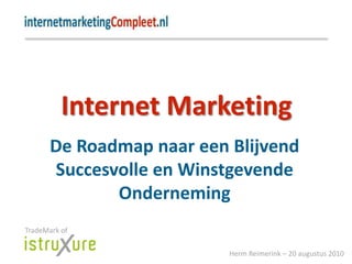 Internet Marketing De Roadmap naar een Blijvend Succesvolle en Winstgevende Onderneming TradeMark of Herm Reimerink – 20 augustus 2010 