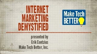 INTERNET
MARKETING
DEMYSTIFIED
presented by
Erik Contzius
Make Tech Better, Inc.
 