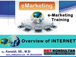 e-Marketing
                                              Training




        “            Overview of INTERNET

By :   Kanaidi, SE., M.Si
       Kanaidi, SE., M.Si
       kana_ati@yahoo.com HP. 08122353284             1
 