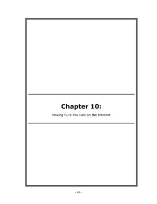 - 41 -
strategies. Hopefully, this eBook has told you what they are.
Good luck!
Chapter 10:
Making Sure You Last on the Internet
 