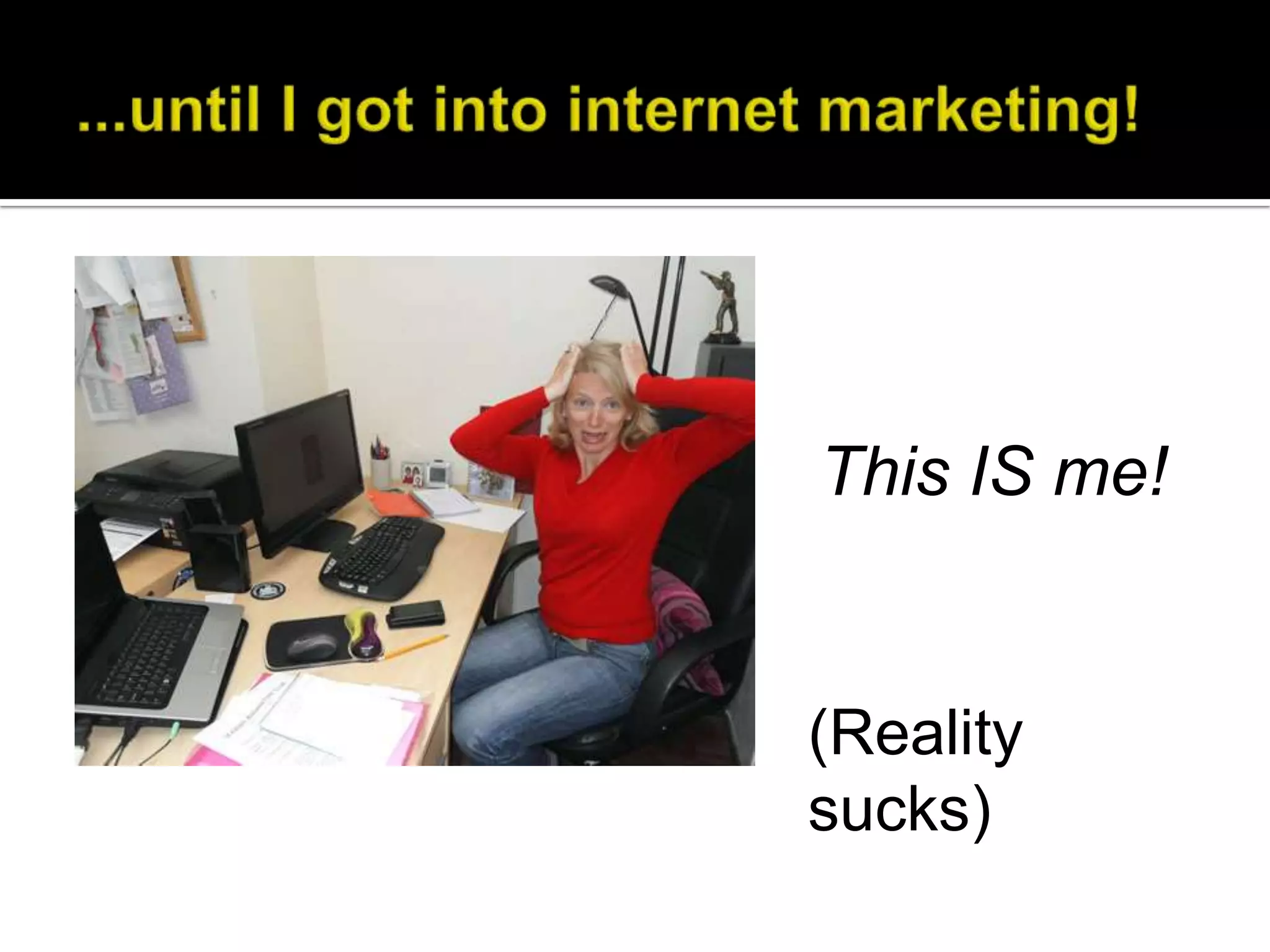 This IS me!


(Reality
sucks)
 