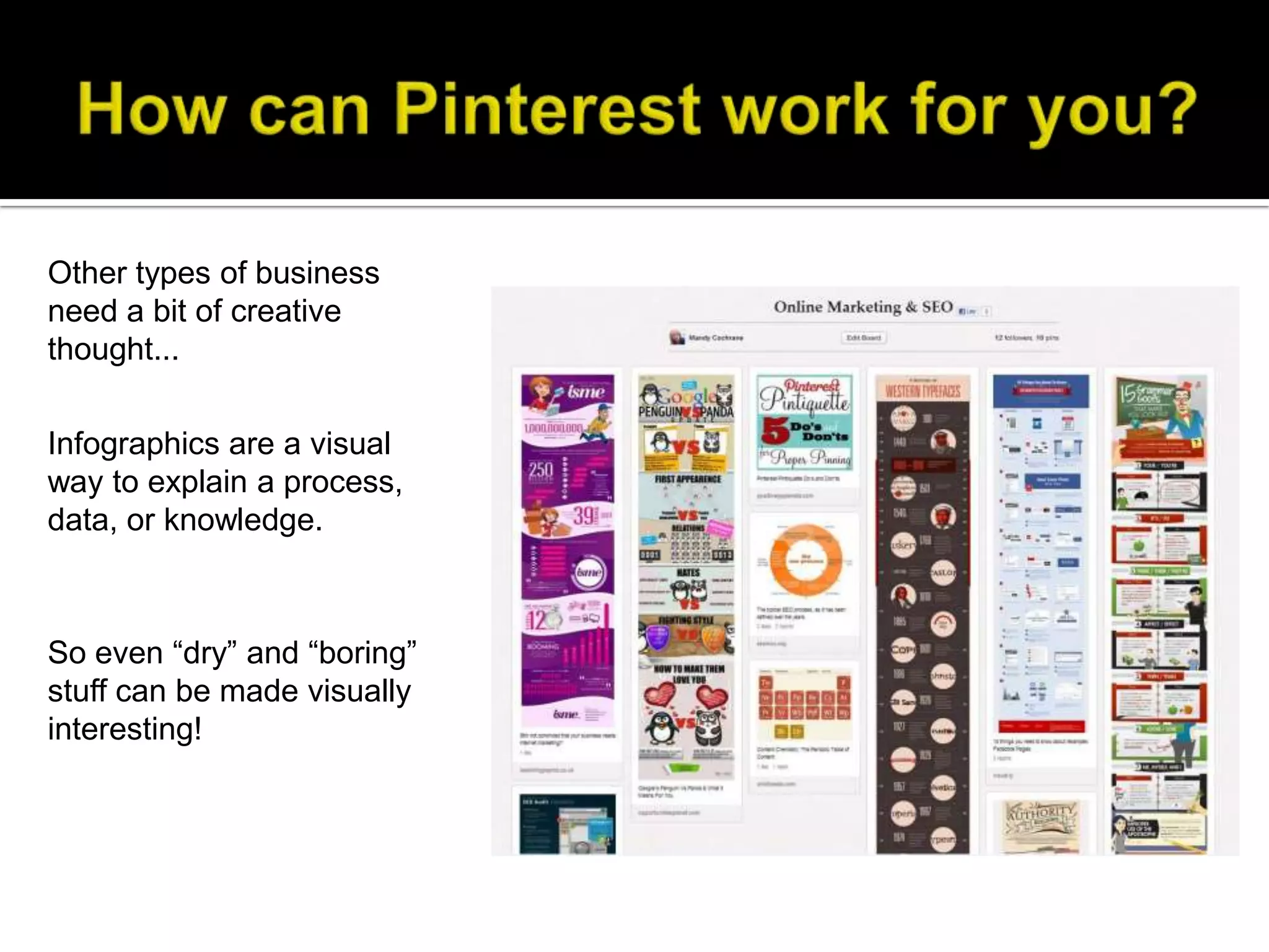 Other types of business
need a bit of creative
thought...

Infographics are a visual
way to explain a process,
data, or knowledge.



So even “dry” and “boring”
stuff can be made visually
interesting!
 
