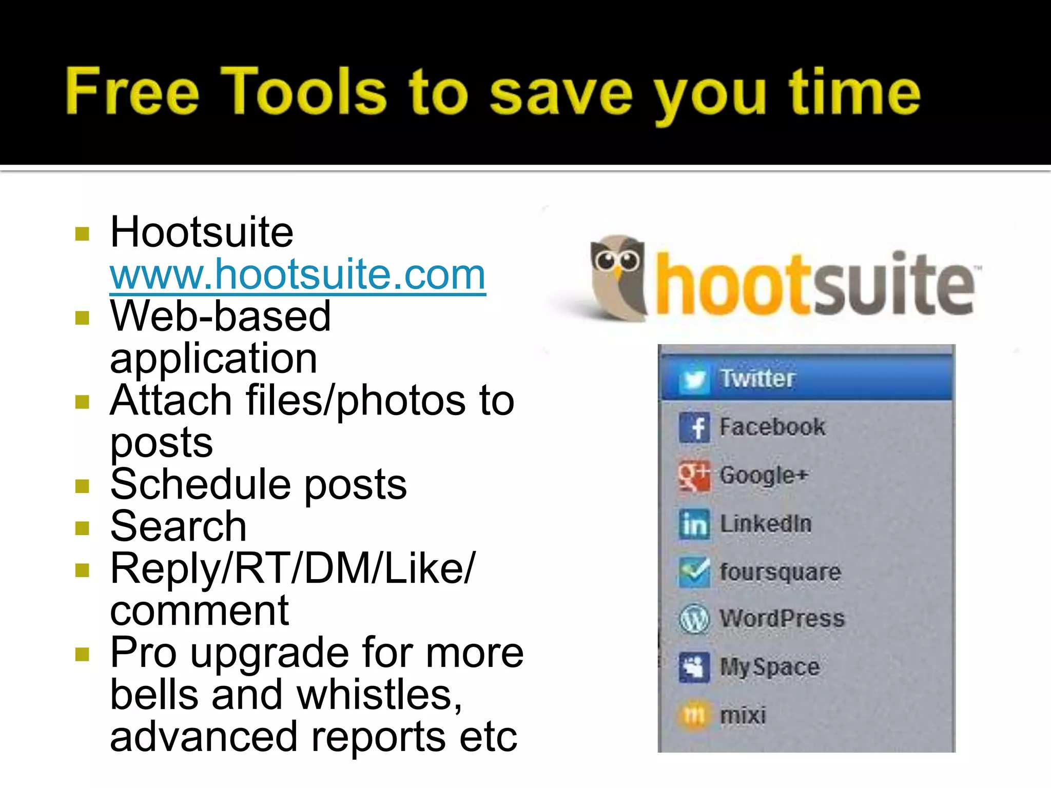    Hootsuite
    www.hootsuite.com
   Web-based
    application
   Attach files/photos to
    posts
   Schedule posts
   Search
   Reply/RT/DM/Like/
    comment
   Pro upgrade for more
    bells and whistles,
    advanced reports etc
 