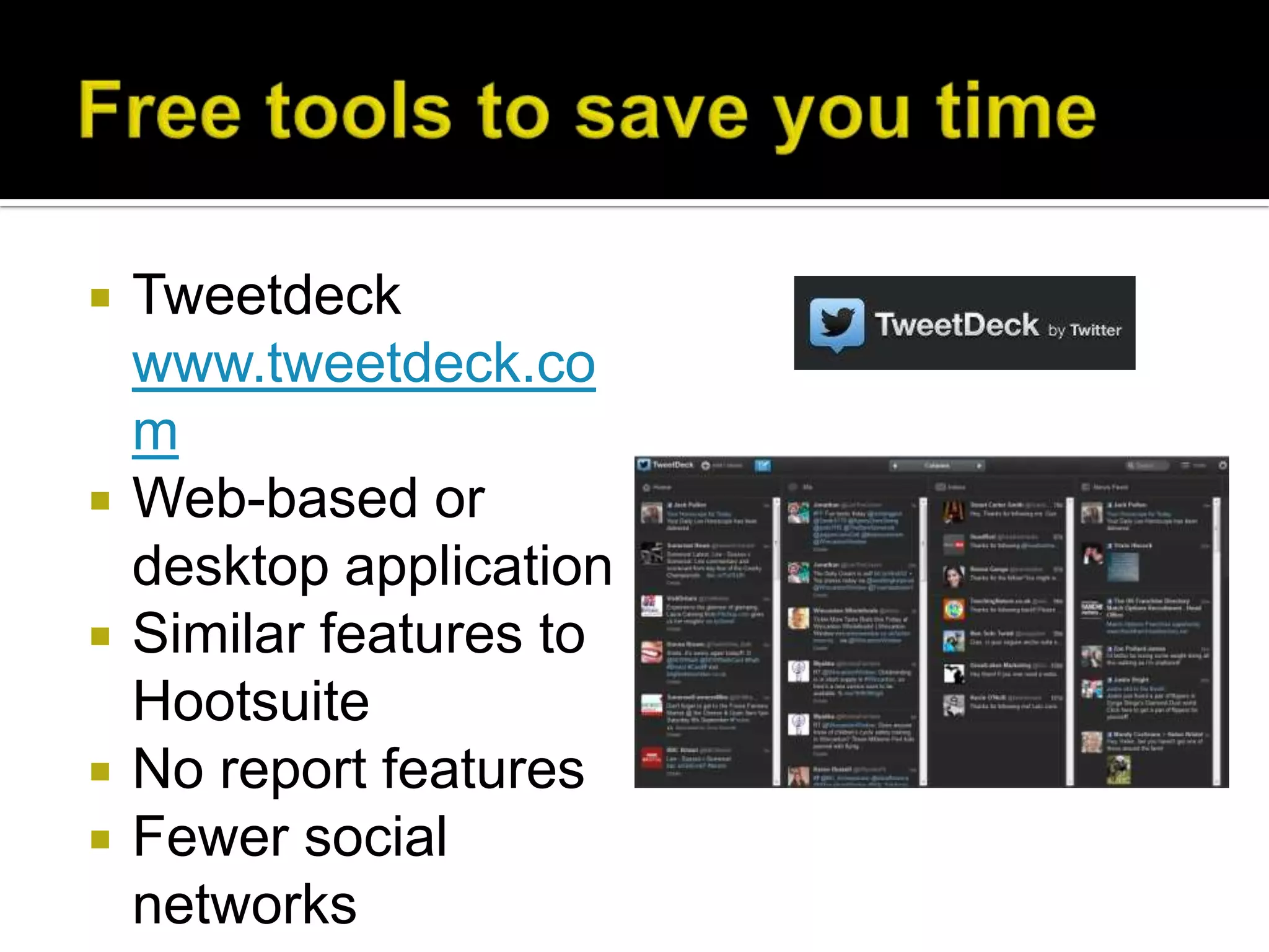    Tweetdeck
    www.tweetdeck.co
    m
   Web-based or
    desktop application
   Similar features to
    Hootsuite
   No report features
   Fewer social
    networks
 