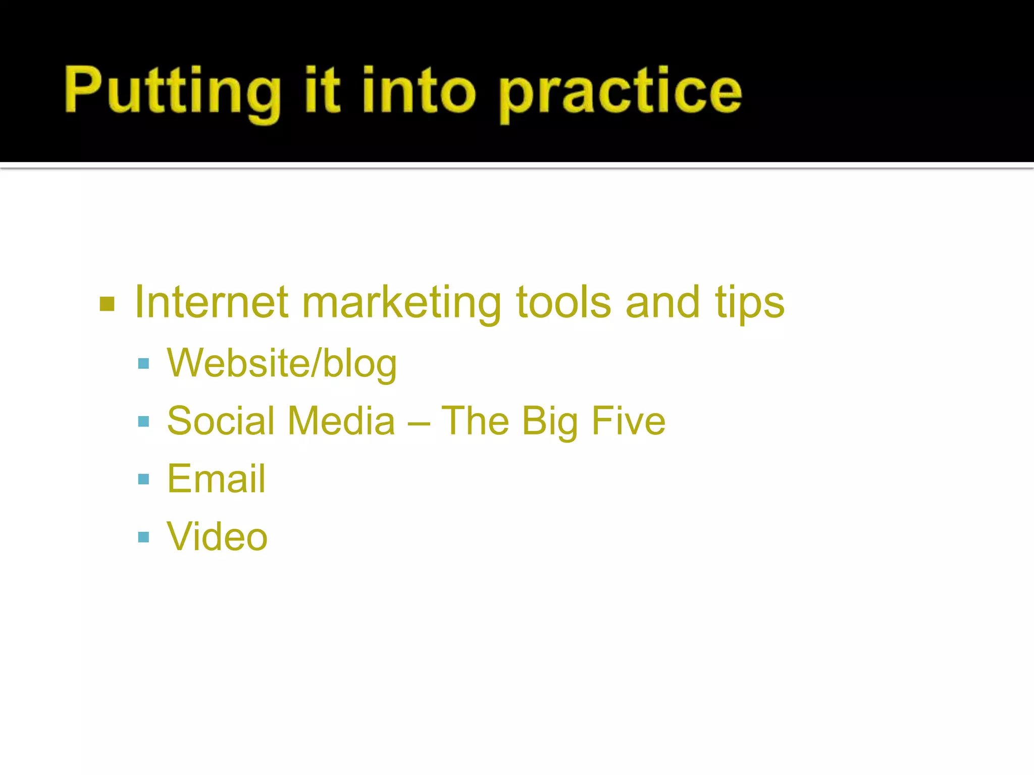    Internet marketing tools and tips
     Website/blog
     Social Media – The Big Five
     Email
     Video
 