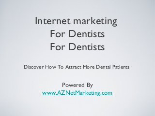 Internet marketing
For Dentists
For Dentists
Discover How To Attract More Dental Patients
Powered By
www.AZNetMarketing.com
 