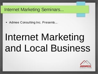 Internet Marketing Seminars...
● Admee Consulting Inc. Presents...
Internet Marketing
and Local Business
 