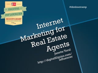 Internet
Marketing for
Real Estate
Agents
Janette Toral
http://digitalfilipino.com/
influencer
#dimbootcamp
 