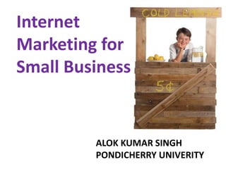 Internet
Marketing for
Small Business
ALOK KUMAR SINGH
PONDICHERRY UNIVERITY
 
