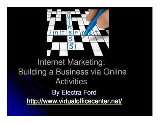 Internet Marketing:
Building a Business via Online
           Activities
           By Electra Ford
  http://www.virtualofficecenter.net/
 