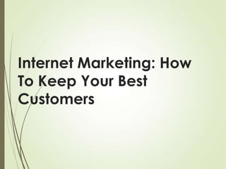 Internet Marketing: How
To Keep Your Best
Customers

 