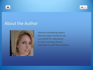 About the Author
               Internet marketing expert
               Monica Eaton-Cardone has
               consulted for impressive
               brands including Nextel,
               Hydroderm, and NatureMade.
 