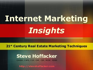 Internet Marketing
Insights
21st Century Real Estate Marketing Techniques

Steve Hoffacker
CAASH, CAPS, CGP, CMP, CSP, MCSP, MIRM

http://stevehoffacker.com

 