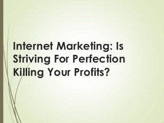 Internet Marketing: Is
Striving For Perfection
Killing Your Profits?

 