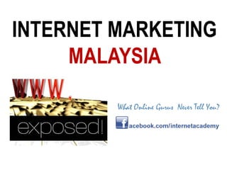INTERNET MARKETING
     MALAYSIA

         What Online Gurus Never Tell You?
 