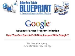 AdSense Partner Program Invitation
How You Can Earn A Full-Time Income With Google?


                By: Internet Academy
             www.internetmastery.com.my
 