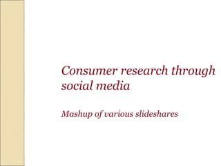 Consumer research through
social media
Mashup of various slideshares
 