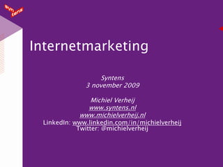 Internetmarketing

                   Syntens
              3 november 2009

              Michiel Verheij
              www.syntens.nl
            www.michielverheij.nl
 LinkedIn: www.linkedin.com/in/michielverheij
            Twitter: @michielverheij
 