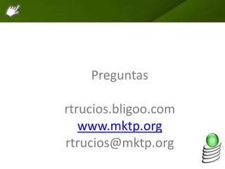 Preguntas
rtrucios.bligoo.com
www.mktp.org
rtrucios@mktp.org
 
