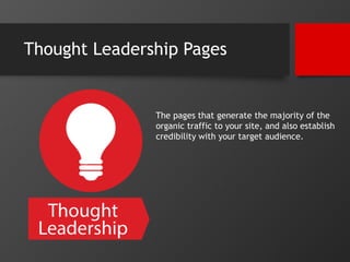 Thought Leadership Pages 
The pages that generate the majority of the 
organic traffic to your site, and also establish 
c...