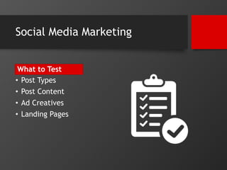 Social Media Marketing 
What to Test 
• Post Types 
• Post Content 
• Ad Creatives 
• Landing Pages 
 