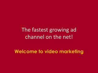 The fastest growing ad
   channel on the net!

Welcome to video marketing
 