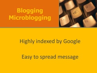 Blogging
Microblogging


   Highly indexed by Google

   Easy to spread message
 