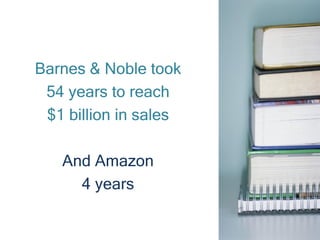 Barnes & Noble took
 54 years to reach
 $1 billion in sales

   And Amazon
     4 years
 