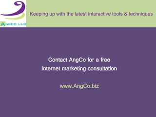 Keeping up with the latest interactive tools & techniques




        Contact AngCo for a free
     Internet marketing consultation

             www.AngCo.biz
 