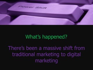 What’s happened?

There’s been a massive shift from
 traditional marketing to digital
            marketing
 