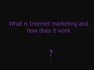 What is Internet marketing and
       how does it work



               ?
 