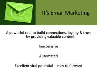 It’s Email Marketing


A powerful tool to build connections, loyalty & trust
            by providing valuable content

                    Inexpensive

                    Automated

     Excellent viral potential – easy to forward
 