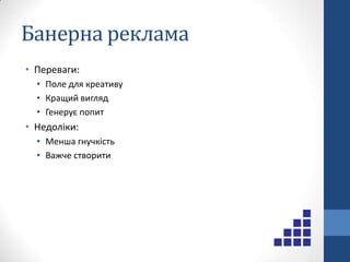 Контекстна рекламаПереваги:Швидкий вивід в топГарантія результатівПоказується тільки зацікавленим споживачамНедоліки:ДорогоОбмеженість формату
