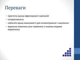 Перевагиможливість контакту з клієнтом у момент його найбільного зацікавленняможливість роботи з великою цільовою аудиторією без суттєвого зростання маркетингового бюджетуможливість оперативного коригування кампаній в процесі їх запуску