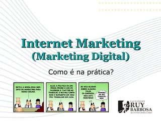 Internet Marketing
 (Marketing Digital)
    Como é na prática?
 