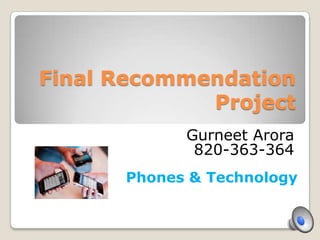 Final Recommendation
             Project
            Gurneet Arora
             820-363-364
      Phones & Technology
 