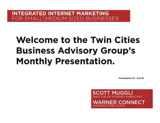 Welcome to the Twin Cities
Business Advisory Group’s
Monthly Presentation.
                     Presentation #1 – 9/3/10
 