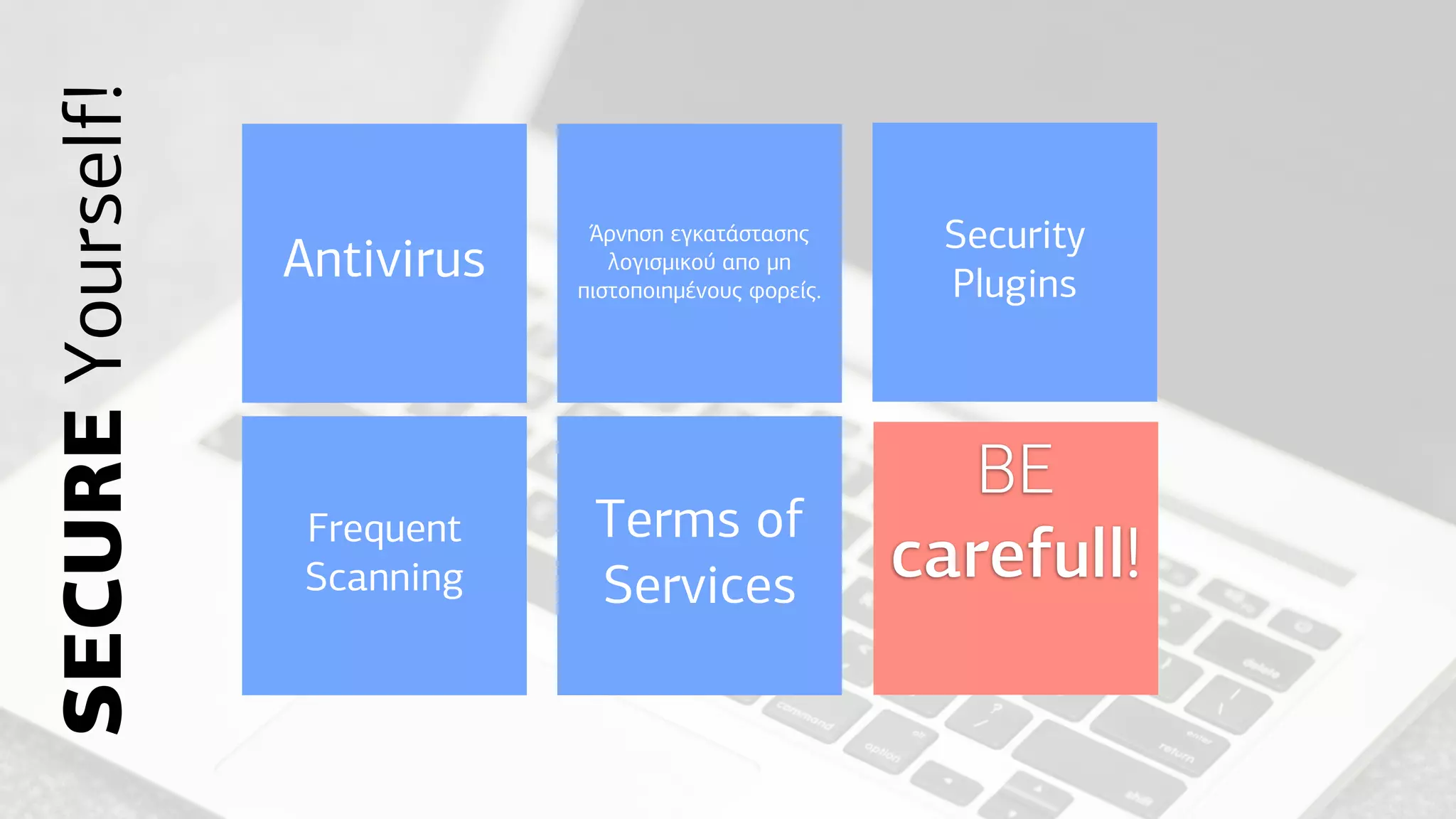 SECUREYourself!
Antivirus
Frequent
Scanning
Άρνηση εγκατάστασης
λογισµικού απο µη
πιστοποιηµένους φορείς.
Security
Plugins
Terms of
Services
BE
carefull!
 