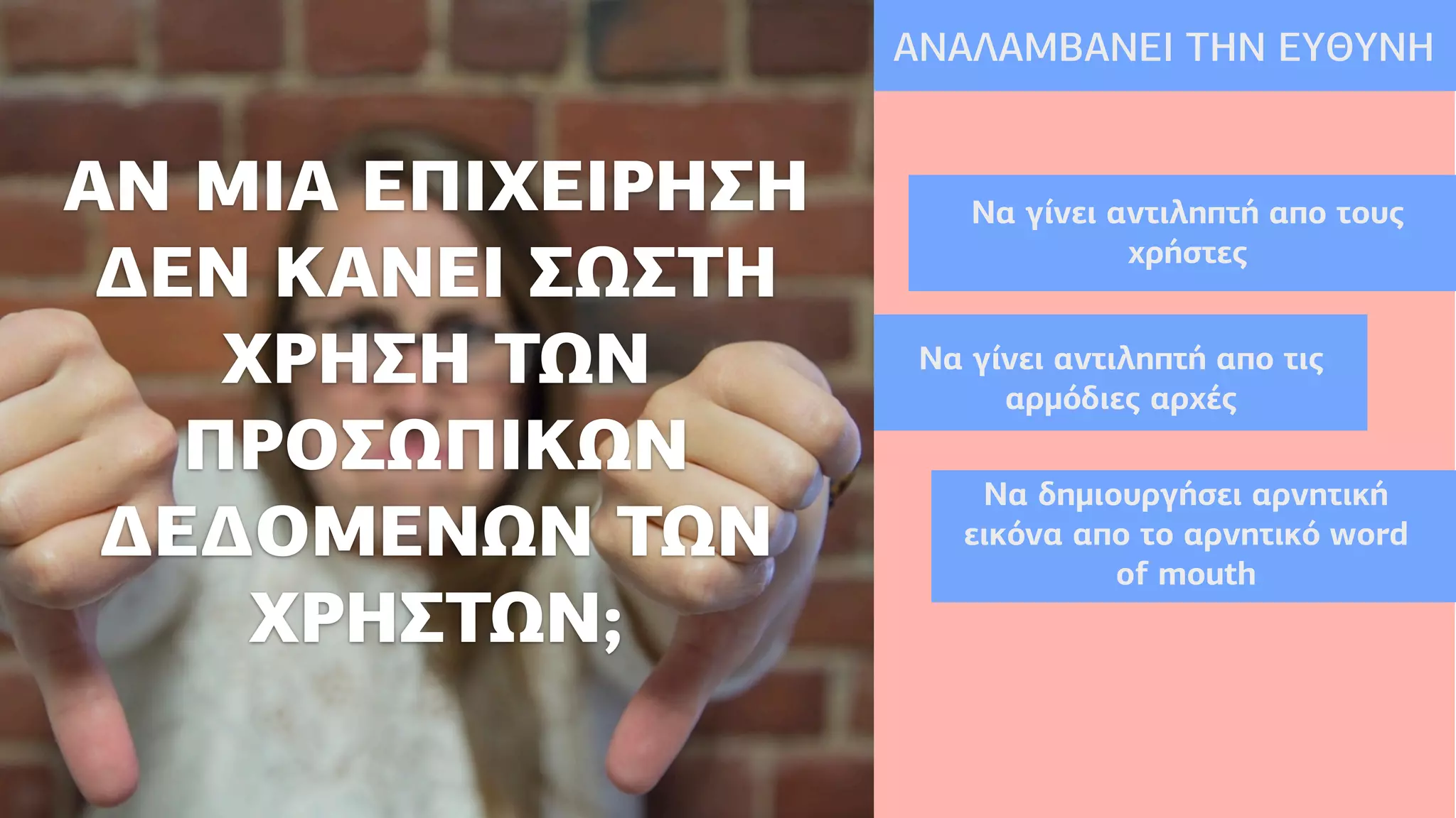 ΑΝ ΜΙΑ ΕΠΙΧΕΙΡΗΣΗ
Δ∆ΕΝ ΚΑΝΕΙ ΣΩΣΤΗ
ΧΡΗΣΗ ΤΩΝ
ΠΡΟΣΩΠΙΚΩΝ
Δ∆ΕΔ∆ΟΜΕΝΩΝ ΤΩΝ
ΧΡΗΣΤΩΝ;
ΑΝΑΛΑΜΒΑΝΕΙ ΤΗΝ ΕΥΘΥΝΗ
Να γίνει αντιληπτή απο τους
χρήστες
Να γίνει αντιληπτή απο τις
αρµόδιες αρχές
Να δηµιουργήσει αρνητική
εικόνα απο το αρνητικό word
of mouth
 