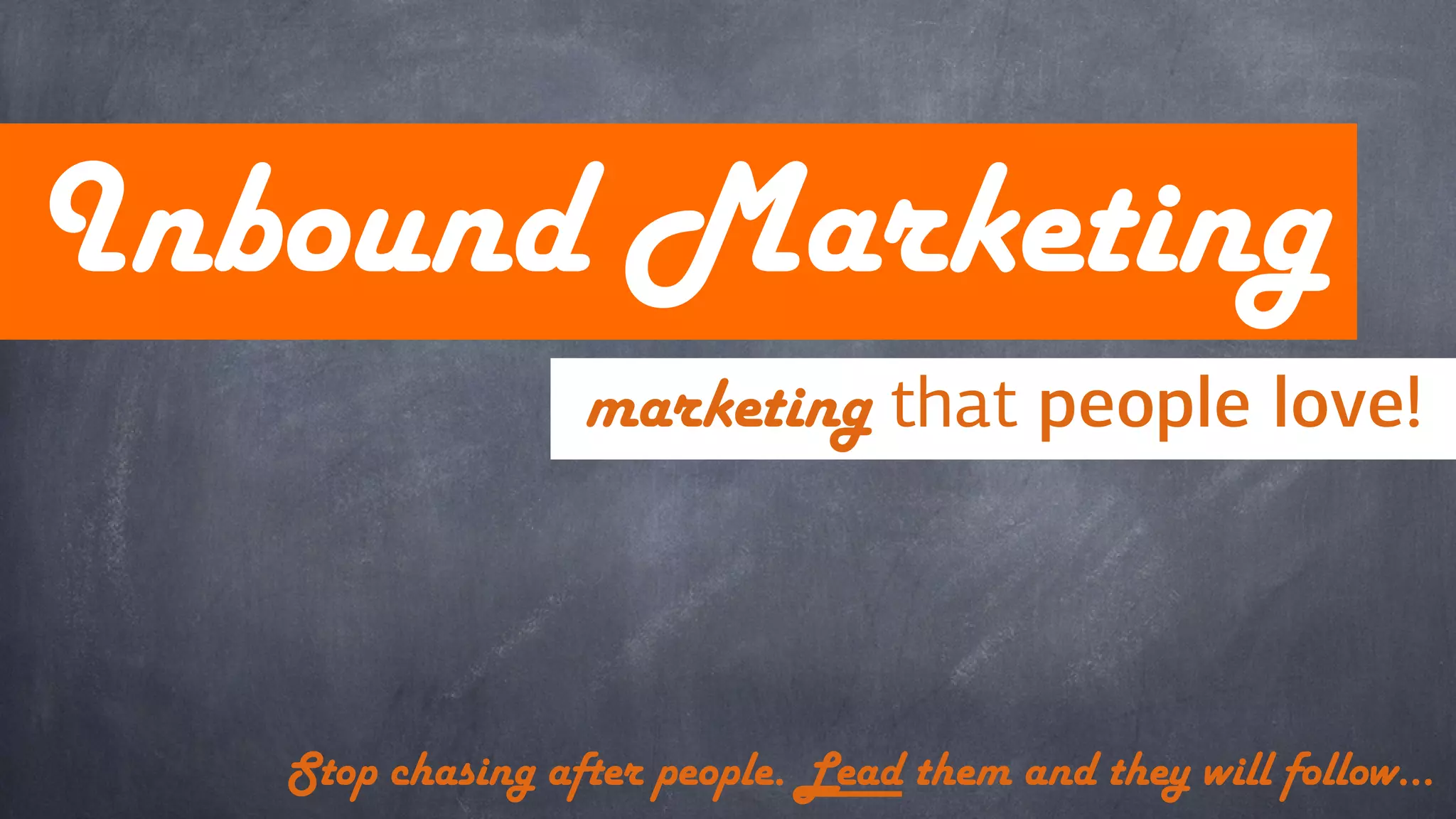 Inbound Marketing
marketing that people love!
Stop chasing after people. Lead them and they will follow…
 
