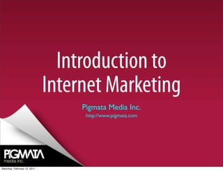 Introduction to
                              Internet Marketing
                                   Pigmata Media Inc.
                                    http://www.pigmata.com




Saturday, February 12, 2011
 