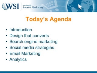 Today’s Agenda
•   Introduction
•   Design that converts
•   Search engine marketing
•   Social media strategies
•   Email Marketing
•   Analytics
 