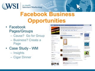Facebook Business
          Opportunities
• Facebook
  Pages/Groups
  – Cause? Go for Group
  – Business? Create a
    Page
• Case Study - WM
  – Insights
  – Cigar Dinner
 