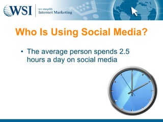 Who Is Using Social Media?
 • The average person spends 2.5
   hours a day on social media
 