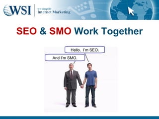SEO & SMO Work Together
              Hello. I’m SEO.

      And I’m SMO.
 