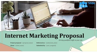 Internet Marketing Proposal
Project proposal – (proposal_name)
Client – (client_name)
Delivered on – (submission_date)
Submitted by – (user_assigned)
Driving qualified traffic to your site
 