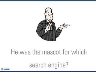 He was the mascot for which
search engine?

 